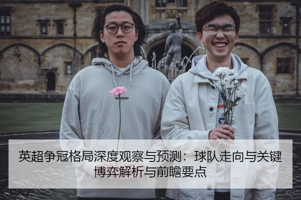 英超争冠格局深度观察与预测：球队走向与关键博弈解析与前瞻要点 - leyu