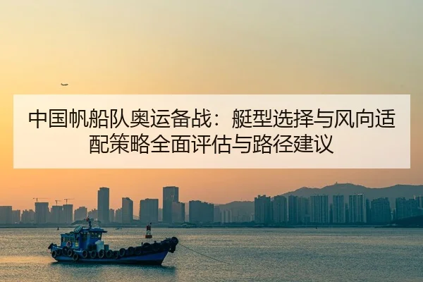中国帆船队奥运备战：艇型选择与风向适配策略全面评估与路径建议 - leyu